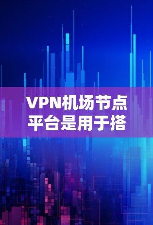 VPN机场节点平台是用于搭建和管理VPN服务器的工具，适用于企业和个人用户，提供多种协议支持、强大的安全性和易于管理的功能。以下是对这些平台的详细分析和选择建议