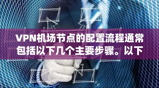 VPN机场节点的配置流程通常包括以下几个主要步骤。以下是详细的配置流程说明,假设你使用的是OpenVPN作为VPN协议 VPN机场节点的配置流程通常包括以下几个主要步骤。以下是详细的配置流程说明,假设你使用的是OpenVPN作为VPN协议