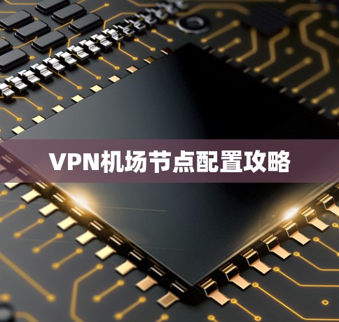 VPN机场节点配置攻略 VPN机场节点配置攻略