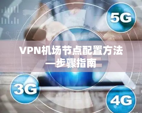 VPN机场节点配置方法—步骤指南 VPN机场节点配置方法—步骤指南