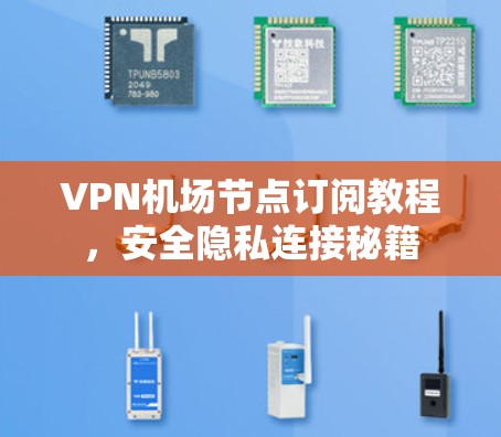 VPN机场节点订阅教程,安全隐私连接秘籍 VPN机场节点订阅教程,安全隐私连接秘籍