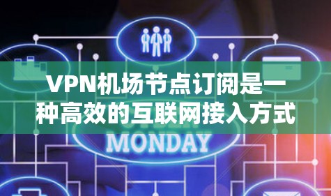 VPN机场节点订阅是一种高效的互联网接入方式，常用于企业、酒店、会议中心等场所。以下是关于机场节点订阅的详细信息