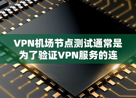 VPN机场节点测试通常是为了验证VPN服务的连接质量、稳定性和安全性。以下是一些常见的机场VPN节点测试步骤和注意事项