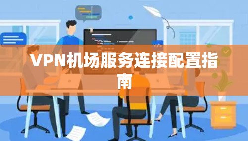 VPN机场服务连接配置指南 VPN机场服务连接配置指南