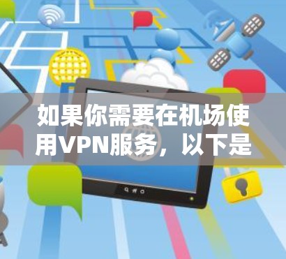 如果你需要在机场使用VPN服务,以下是一些推荐的VPN订阅选项,这些服务通常适合在机场环境下使用,提供稳定且安全的网络连接 如果你需要在机场使用VPN服务,以下是一些推荐的VPN订阅选项,这些服务通常适合在机场环境下使用,提供稳定且安全的网络连接