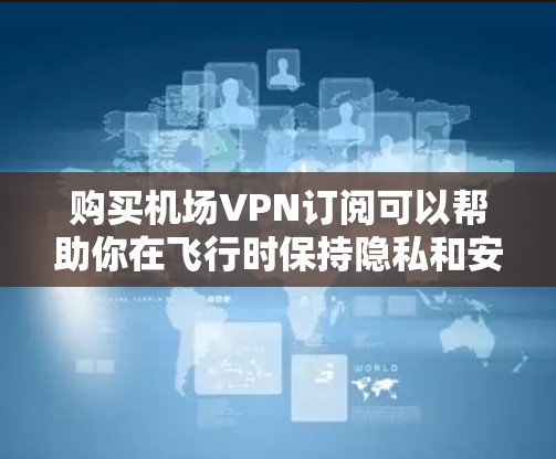购买机场VPN订阅可以帮助你在飞行时保持隐私和安全,或者访问受限的网络资源。以下是购买机场VPN订阅的详细步骤 购买机场VPN订阅可以帮助你在飞行时保持隐私和安全,或者访问受限的网络资源。以下是购买机场VPN订阅的详细步骤