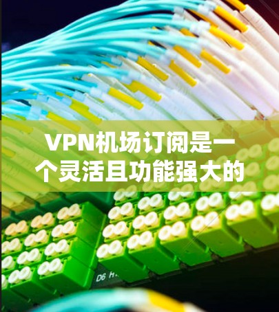 VPN机场订阅是一个灵活且功能强大的服务,适用于不同用户需求。以下是对几种常见机场VPN订阅选项的分析和建议,帮助你做出明智的选择 VPN机场订阅是一个灵活且功能强大的服务,适用于不同用户需求。以下是对几种常见机场VPN订阅选项的分析和建议,帮助你做出明智的选择
