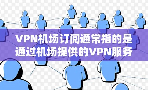 VPN机场订阅通常指的是通过机场提供的VPN服务,或者用户自己购买VPN服务并在机场使用。以下是一些详细信息,帮助你更好地理解和选择VPN机场订阅 VPN机场订阅通常指的是通过机场提供的VPN服务,或者用户自己购买VPN服务并在机场使用。以下是一些详细信息,帮助你更好地理解和选择VPN机场订阅