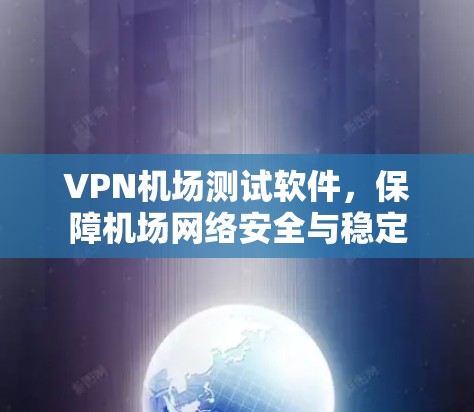 VPN机场测试软件，保障机场网络安全与稳定