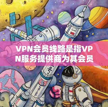 VPN会员线路是指VPN服务提供商为其会员提供的网络连接路径,通常包括服务器的位置、IP地址、端口号以及连接方式等信息。这些线路帮助会员能够安全、匿名地访问互联网,避开网络监控和限制 VPN会员线路是指VPN服务提供商为其会员提供的网络连接路径,通常包括服务器的位置、IP地址、端口号以及连接方式等信息。这些线路帮助会员能够安全、匿名地访问互联网,避开网络监控和限制