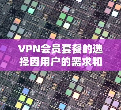 VPN会员套餐的选择因用户的需求和预算而异,以下是一些主要的VPN提供商及其套餐对比,供你参考 VPN会员套餐的选择因用户的需求和预算而异,以下是一些主要的VPN提供商及其套餐对比,供你参考