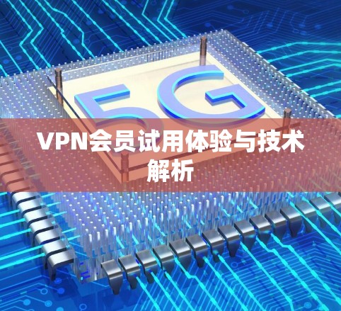 VPN会员试用体验与技术解析 VPN会员试用体验与技术解析