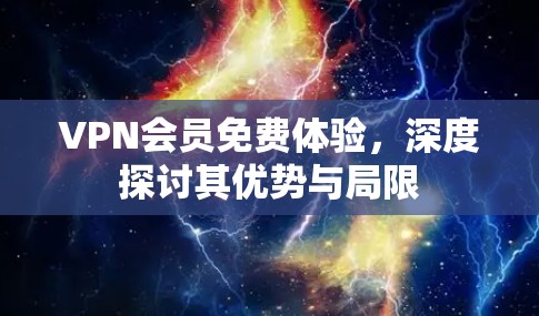 VPN会员免费体验,深度探讨其优势与局限 VPN会员免费体验,深度探讨其优势与局限