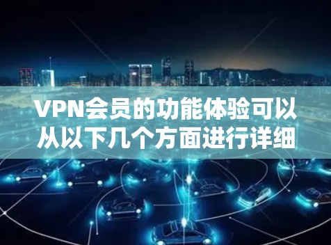 VPN会员的功能体验可以从以下几个方面进行详细分析