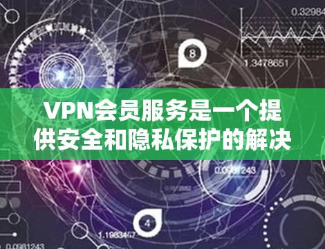 VPN会员服务是一个提供安全和隐私保护的解决方案,广泛应用于个人和企业用户。以下是对VPN会员服务的详细介绍 VPN会员服务是一个提供安全和隐私保护的解决方案,广泛应用于个人和企业用户。以下是对VPN会员服务的详细介绍