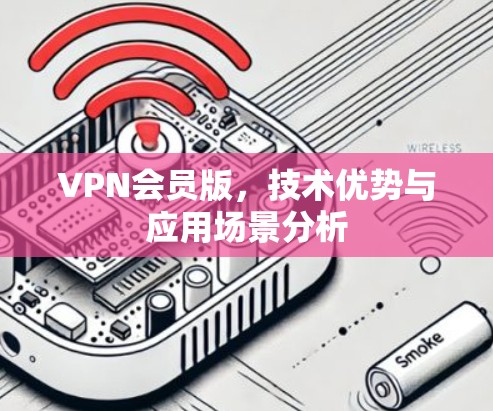 VPN会员版，技术优势与应用场景分析