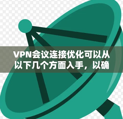 VPN会议连接优化可以从以下几个方面入手，以确保VPN会议的流畅性和稳定性。以下是一些常见的优化方法和建议