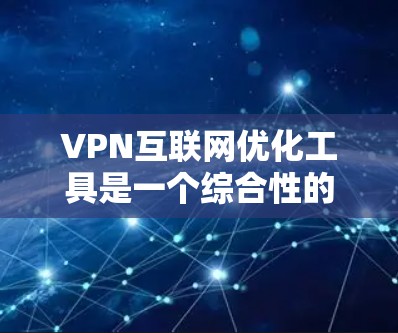 VPN互联网优化工具是一个综合性的解决方案,旨在提升VPN的性能、安全性和稳定性。以下是对这些工具的详细分析和总结 VPN互联网优化工具是一个综合性的解决方案,旨在提升VPN的性能、安全性和稳定性。以下是对这些工具的详细分析和总结