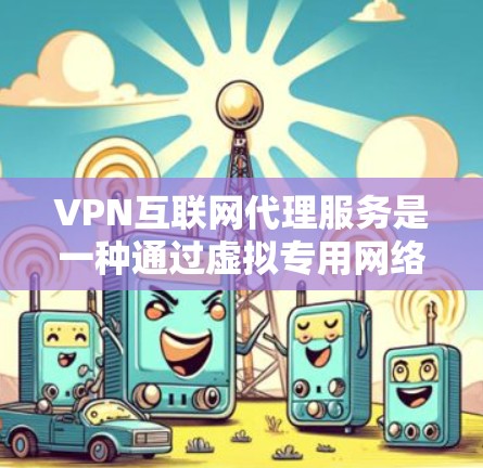 VPN互联网代理服务是一种通过虚拟专用网络(VPN)建立安全连接的服务,用于保护网络安全,提供匿名访问和隐私保护。以下是对VPN互联网代理服务的详细分析和总结 VPN互联网代理服务是一种通过虚拟专用网络(VPN)建立安全连接的服务,用于保护网络安全,提供匿名访问和隐私保护。以下是对VPN互联网代理服务的详细分析和总结