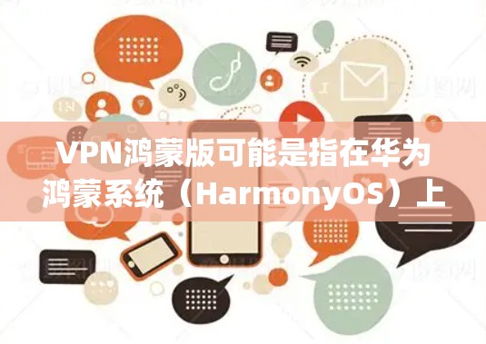 VPN鸿蒙版可能是指在华为鸿蒙系统(HarmonyOS)上使用VPN服务的相关信息或配置。以下是一些关于在鸿蒙系统上使用VPN的基本信息和步骤 VPN鸿蒙版可能是指在华为鸿蒙系统(HarmonyOS)上使用VPN服务的相关信息或配置。以下是一些关于在鸿蒙系统上使用VPN的基本信息和步骤