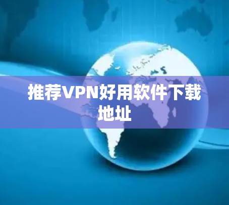 推荐VPN好用软件下载地址 推荐VPN好用软件下载地址