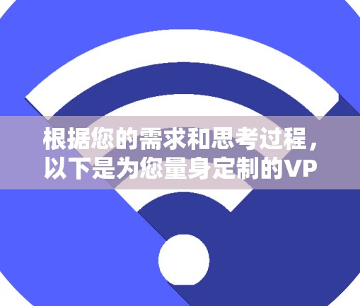根据您的需求和思考过程，以下是为您量身定制的VPN推荐和安装指南