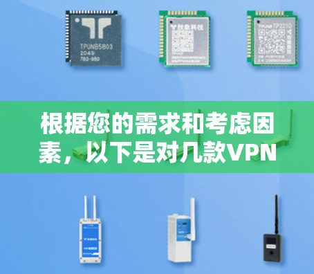 根据您的需求和考虑因素,以下是对几款VPN的详细分析和推荐 根据您的需求和考虑因素,以下是对几款VPN的详细分析和推荐