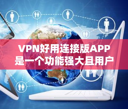 VPN好用连接版APP是一个功能强大且用户友好的VPN解决方案,旨在满足用户对匿名网上行、跨区域访问受限资源等多种需求。以下是对该APP的详细分析和评价 VPN好用连接版APP是一个功能强大且用户友好的VPN解决方案,旨在满足用户对匿名网上行、跨区域访问受限资源等多种需求。以下是对该APP的详细分析和评价