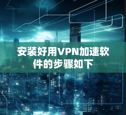 安装好用VPN加速软件的步骤如下