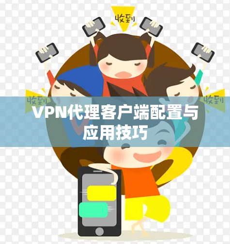 VPN代理客户端配置与应用技巧 VPN代理客户端配置与应用技巧