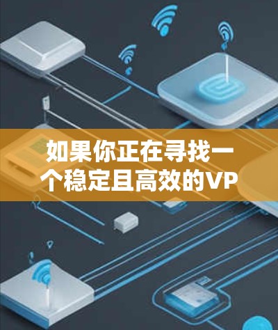 如果你正在寻找一个稳定且高效的VPN代理应用程序，以下是一些推荐的VPN服务和代理应用，它们在性能、隐私保护和稳定性方面都表现不错