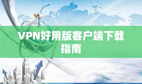 VPN好用版客户端下载指南 VPN好用版客户端下载指南