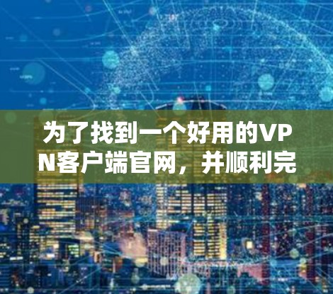 为了找到一个好用的VPN客户端官网，并顺利完成下载和安装过程，以下是详细的步骤指南