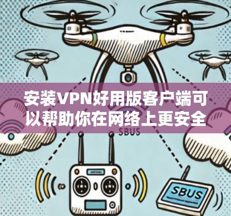 安装VPN好用版客户端可以帮助你在网络上更安全地访问受限制的资源。以下是安装步骤 安装VPN好用版客户端可以帮助你在网络上更安全地访问受限制的资源。以下是安装步骤