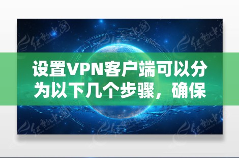 设置VPN客户端可以分为以下几个步骤,确保过程顺利且安全 设置VPN客户端可以分为以下几个步骤,确保过程顺利且安全