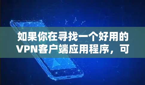 如果你在寻找一个好用的VPN客户端应用程序,可以考虑以下几种常用的VPN服务,它们在稳定性、速度和隐私保护方面表现不错 如果你在寻找一个好用的VPN客户端应用程序,可以考虑以下几种常用的VPN服务,它们在稳定性、速度和隐私保护方面表现不错