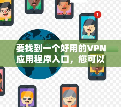 要找到一个好用的VPN应用程序入口，您可以按照以下步骤操作