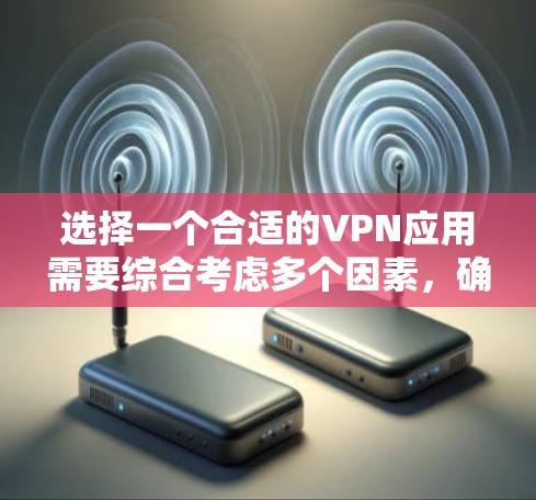 选择一个合适的VPN应用需要综合考虑多个因素,确保既能满足隐私保护需求,又能提供稳定快速的连接。以下是根据您的需求整理的推荐步骤和应用特点 选择一个合适的VPN应用需要综合考虑多个因素,确保既能满足隐私保护需求,又能提供稳定快速的连接。以下是根据您的需求整理的推荐步骤和应用特点