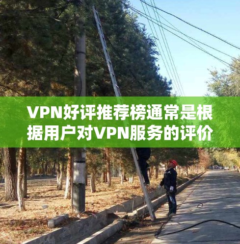 VPN好评推荐榜通常是根据用户对VPN服务的评价、使用体验、产品质量、价格等多方面因素综合评定的。以下是一些可能影响VPN好评推荐榜的因素和原因