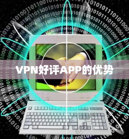 VPN好评APP的优势 VPN好评APP的优势