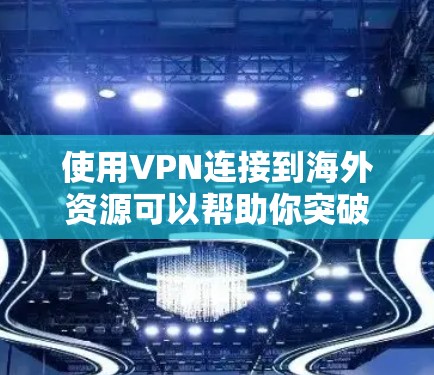 使用VPN连接到海外资源可以帮助你突破地理限制，访问被限制的内容或服务。以下是一些关键点和步骤，帮助你理解和配置VPN