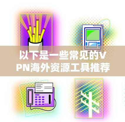 以下是一些常见的VPN海外资源工具推荐，适用于不同的需求和场景