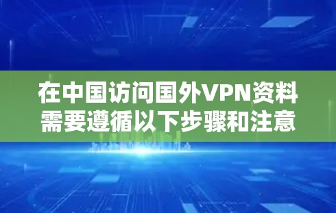 在中国访问国外VPN资料需要遵循以下步骤和注意事项 在中国访问国外VPN资料需要遵循以下步骤和注意事项