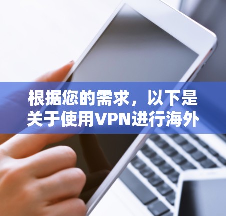 根据您的需求,以下是关于使用VPN进行海外支付访问的详细指南 根据您的需求,以下是关于使用VPN进行海外支付访问的详细指南
