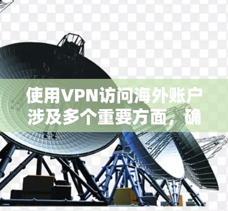 使用VPN访问海外账户涉及多个重要方面,确保合法、安全和高效。以下是一些关键点和建议 使用VPN访问海外账户涉及多个重要方面,确保合法、安全和高效。以下是一些关键点和建议