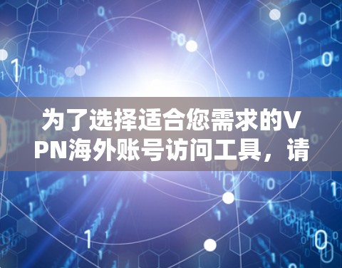 为了选择适合您需求的VPN海外账号访问工具，请按照以下步骤进行