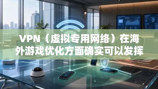 VPN（虚拟专用网络）在海外游戏优化方面确实可以发挥一定作用，特别是对于一些受地区限制或网络环境差的游戏。以下是一些关于VPN在海外游戏优化的主要方面和建议