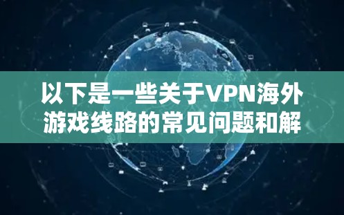 以下是一些关于VPN海外游戏线路的常见问题和解决方案