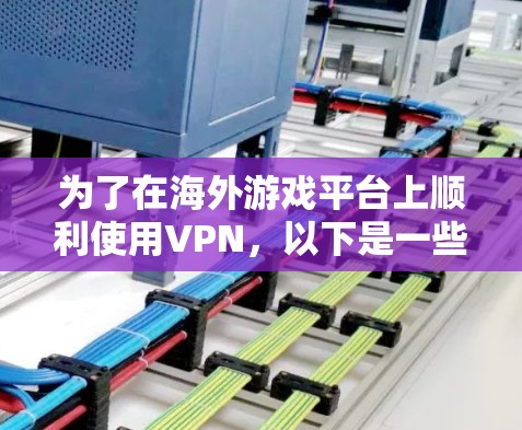 为了在海外游戏平台上顺利使用VPN,以下是一些建议和步骤,帮助您实现目标 为了在海外游戏平台上顺利使用VPN,以下是一些建议和步骤,帮助您实现目标