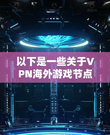 以下是一些关于VPN海外游戏节点的常见问题及解答 以下是一些关于VPN海外游戏节点的常见问题及解答